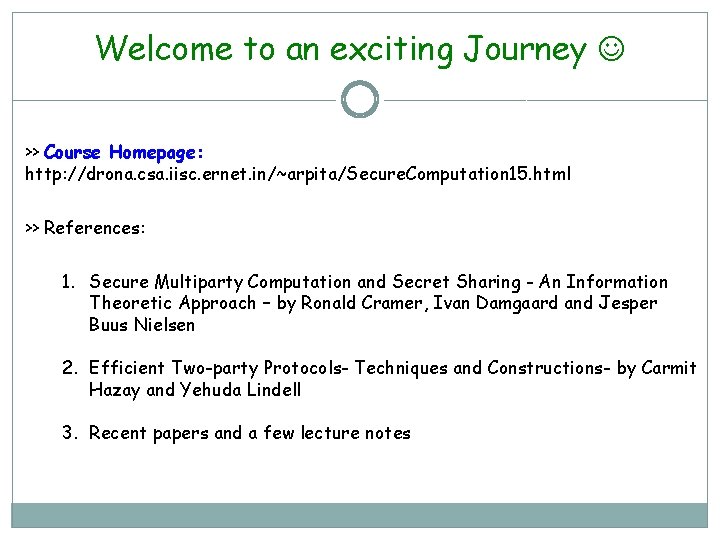 Welcome to an exciting Journey >> Course Homepage: http: //drona. csa. iisc. ernet. in/~arpita/Secure.