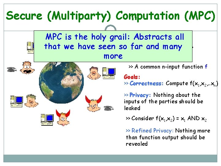 Secure (Multiparty) Computation (MPC) – MPC is the holy grail: >> Abstracts all n