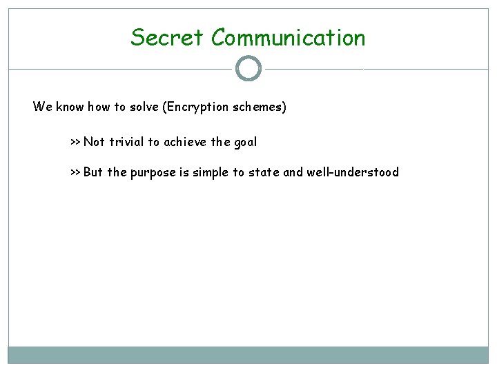 Secret Communication We know how to solve (Encryption schemes) >> Not trivial to achieve