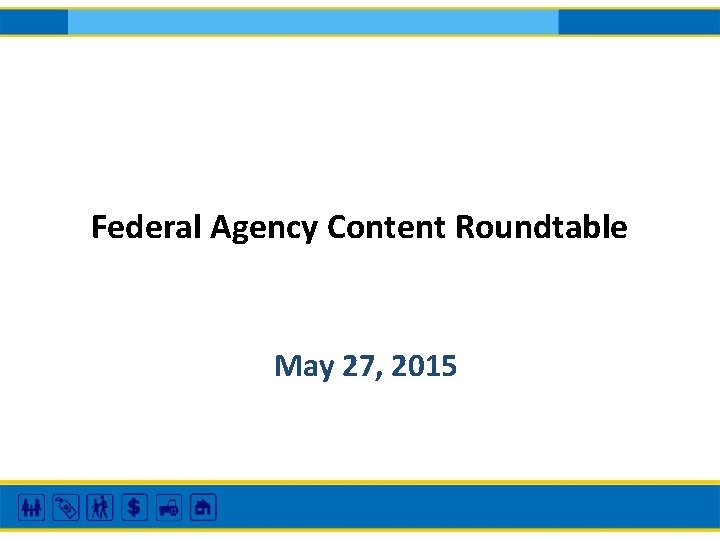Federal Agency Content Roundtable May 27, 2015 