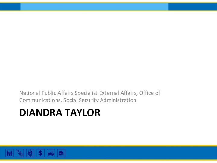 National Public Affairs Specialist External Affairs, Office of Communications, Social Security Administration DIANDRA TAYLOR