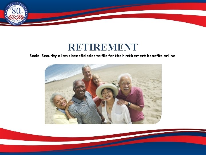 RETIREMENT Social Security allows beneficiaries to file for their retirement benefits online. 45 