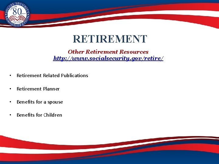 RETIREMENT Other Retirement Resources http: //www. socialsecurity. gov/retire/ • Retirement Related Publications • Retirement