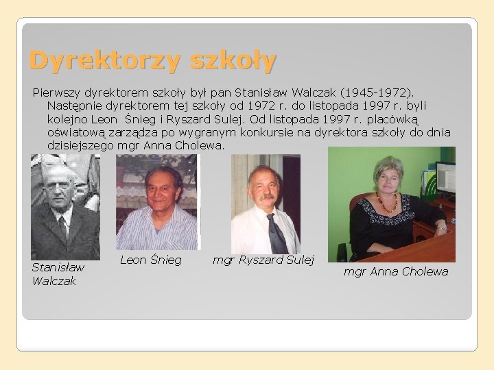 Dyrektorzy szkoły Pierwszy dyrektorem szkoły był pan Stanisław Walczak (1945 -1972). Następnie dyrektorem tej