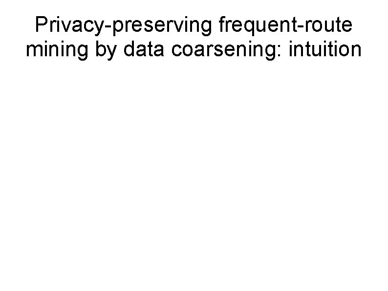 Privacy-preserving frequent-route mining by data coarsening: intuition 