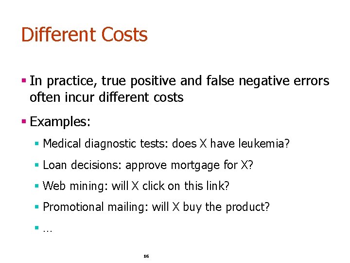 Different Costs § In practice, true positive and false negative errors often incur different