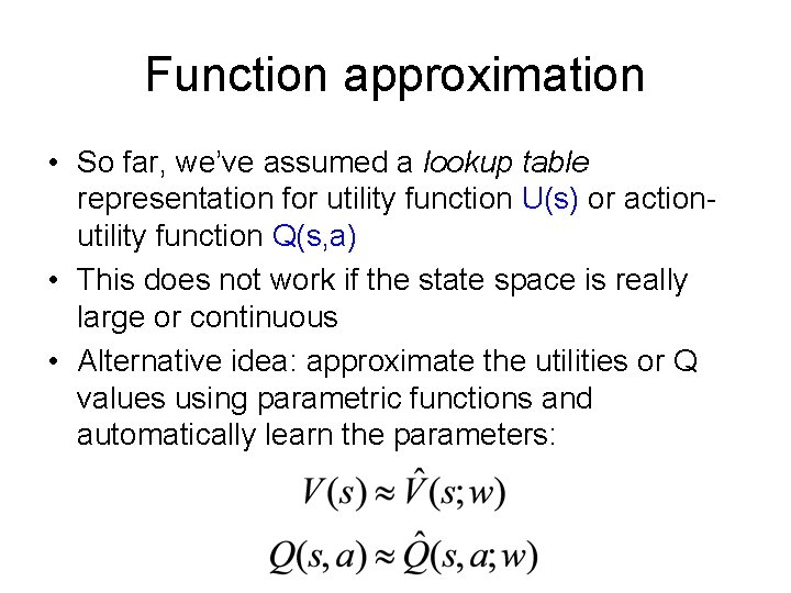 Function approximation • So far, we’ve assumed a lookup table representation for utility function