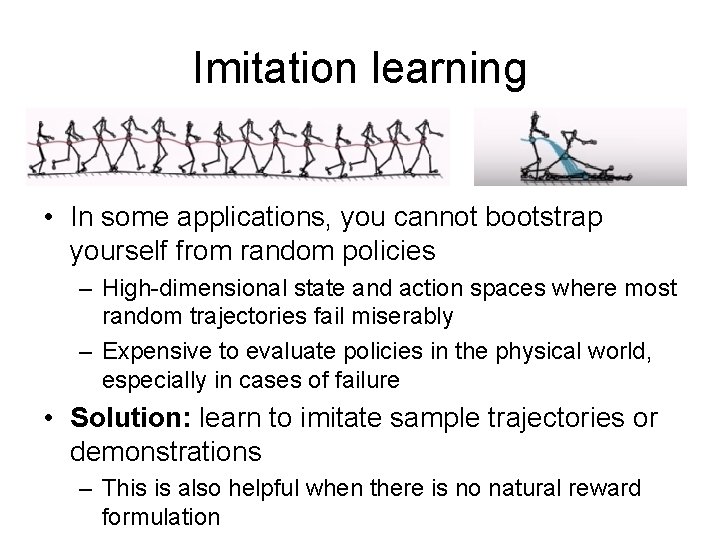 Imitation learning • In some applications, you cannot bootstrap yourself from random policies –