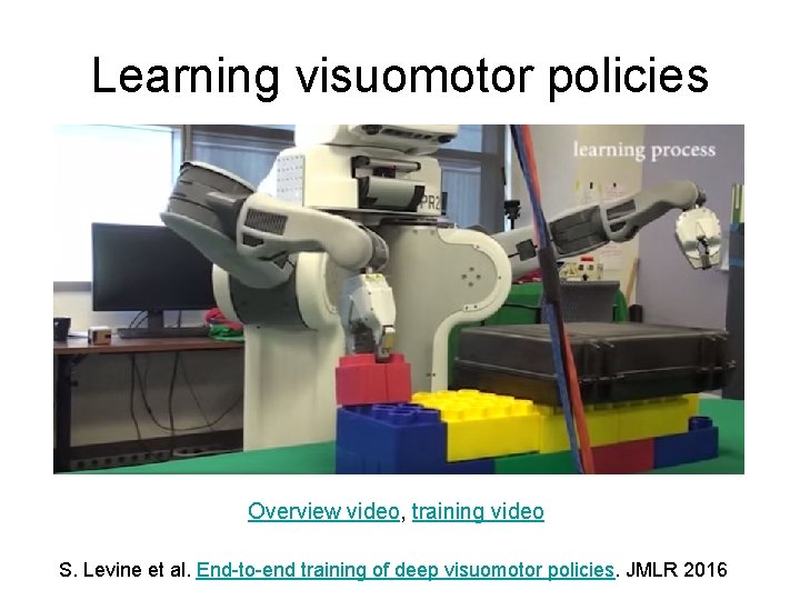 Learning visuomotor policies Overview video, training video S. Levine et al. End-to-end training of