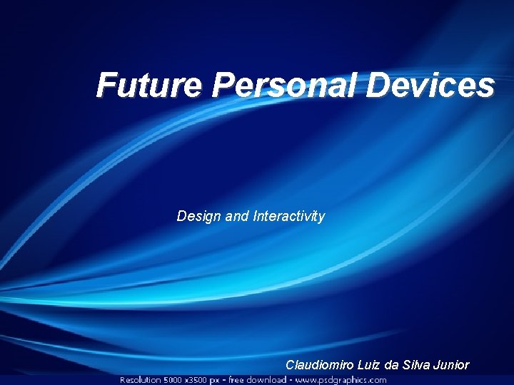 Future Personal Devices Design and Interactivity Future Devices Claudiomiro Luiz da Silva Junior 