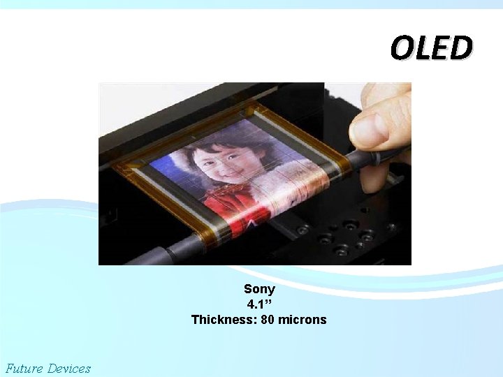 OLED Sony 4. 1” Thickness: 80 microns Future Devices 