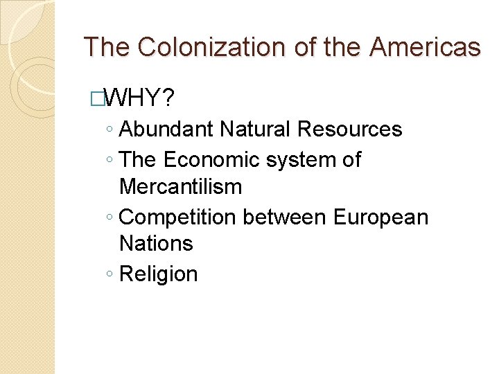 The Colonization of the Americas �WHY? ◦ Abundant Natural Resources ◦ The Economic system