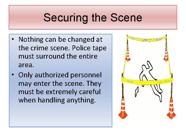Securing the Scene • Nothing can be changed at the crime scene. Police tape