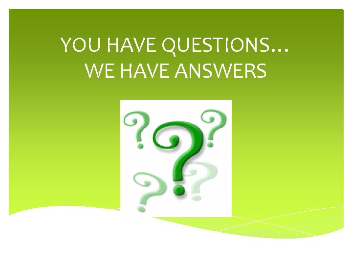YOU HAVE QUESTIONS… WE HAVE ANSWERS 