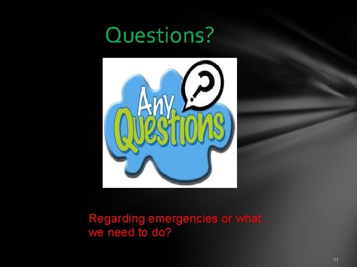  Questions? Regarding emergencies or what we need to do? 11 