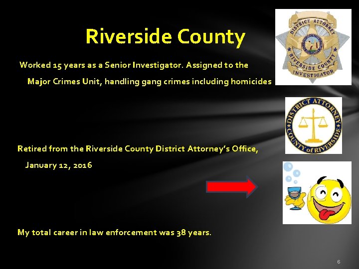 Riverside County Worked 15 years as a Senior Investigator. Assigned to the Major Crimes