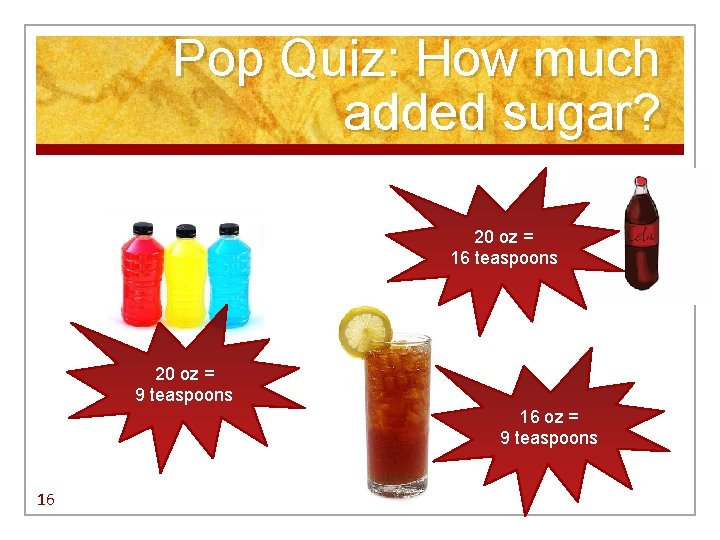 Pop Quiz: How much added sugar? 20 oz = 16 teaspoons 20 oz = Pop Quiz: How much added sugar? 20 oz = 16 teaspoons 20 oz =