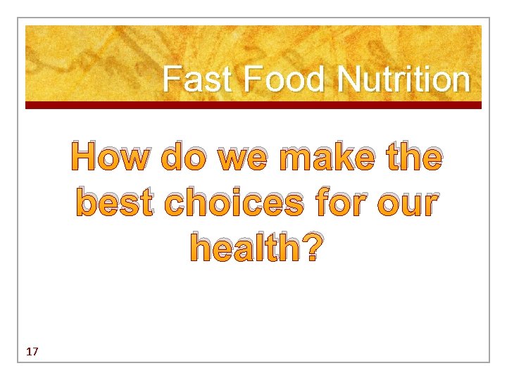 Fast Food Nutrition How do we make the best choices for our health? 17 Fast Food Nutrition How do we make the best choices for our health? 17