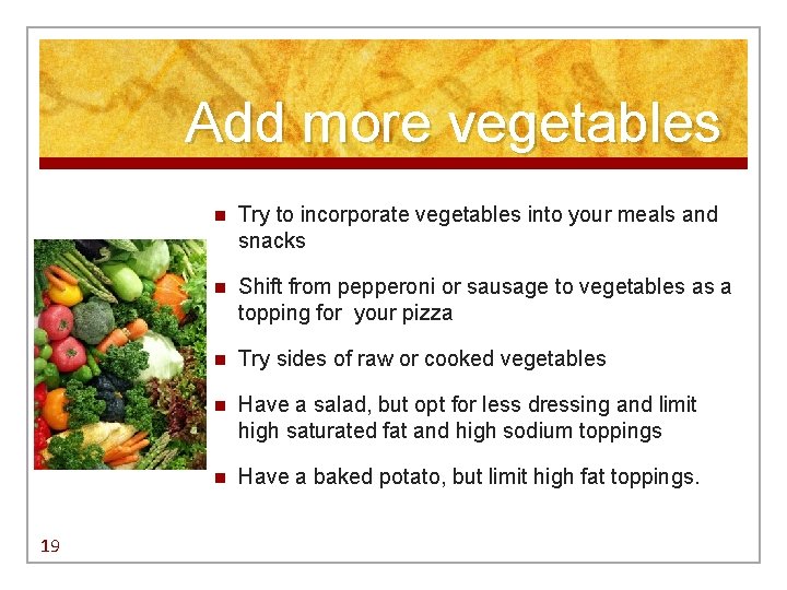 Add more vegetables 19 n Try to incorporate vegetables into your meals and snacks Add more vegetables 19 n Try to incorporate vegetables into your meals and snacks