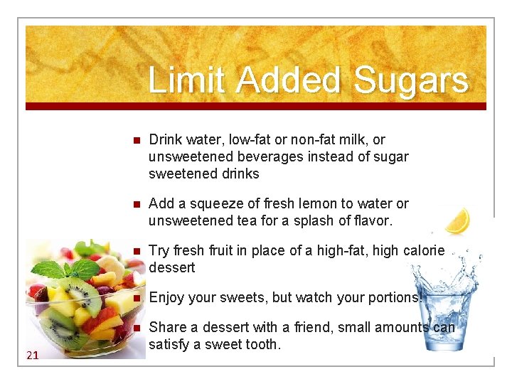 Limit Added Sugars 21 n Drink water, low-fat or non-fat milk, or unsweetened beverages Limit Added Sugars 21 n Drink water, low-fat or non-fat milk, or unsweetened beverages