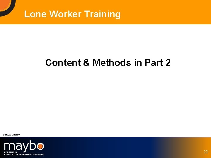 Lone Worker Training Content & Methods in Part 2 © Maybo Ltd 2006 22