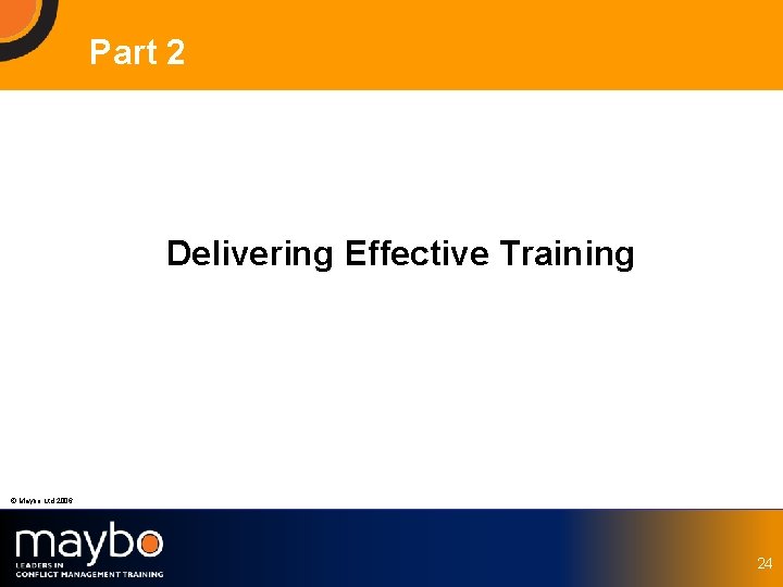 Part 2 Delivering Effective Training © Maybo Ltd 2006 24 