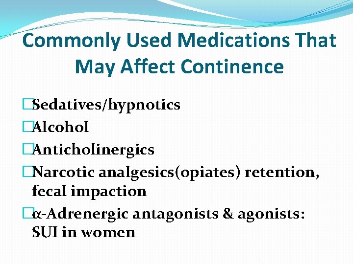 Commonly Used Medications That May Affect Continence �Sedatives/hypnotics �Alcohol �Anticholinergics �Narcotic analgesics(opiates) retention, fecal