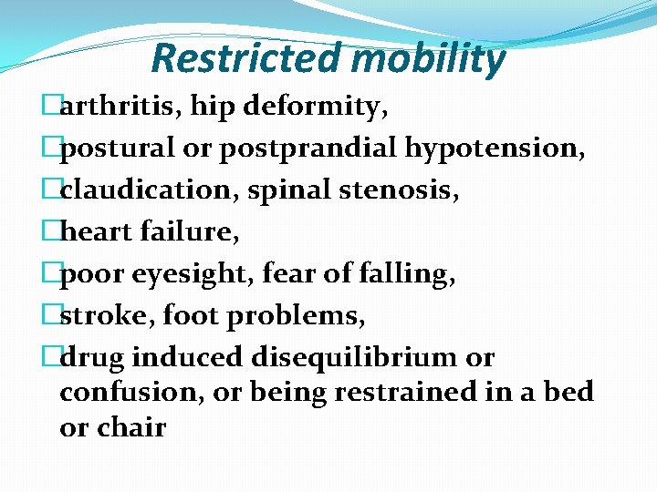 Restricted mobility �arthritis, hip deformity, �postural or postprandial hypotension, �claudication, spinal stenosis, �heart failure,