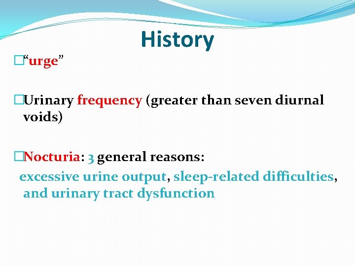 �“urge” History �Urinary frequency (greater than seven diurnal voids) �Nocturia: 3 general reasons: excessive