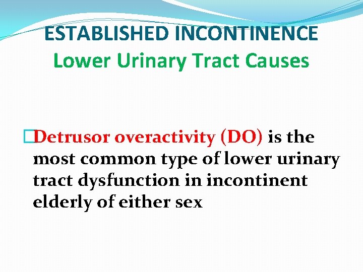 ESTABLISHED INCONTINENCE Lower Urinary Tract Causes �Detrusor overactivity (DO) is the most common type