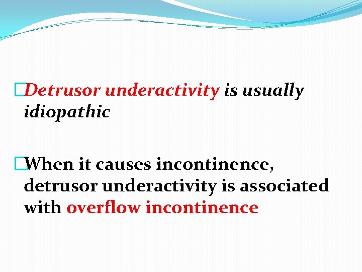 �Detrusor underactivity is usually idiopathic �When it causes incontinence, detrusor underactivity is associated with
