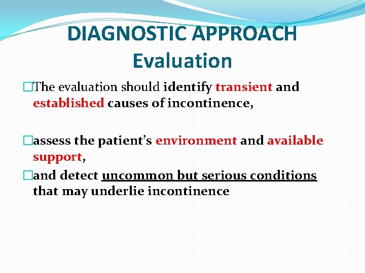 DIAGNOSTIC APPROACH Evaluation �The evaluation should identify transient and established causes of incontinence, �assess