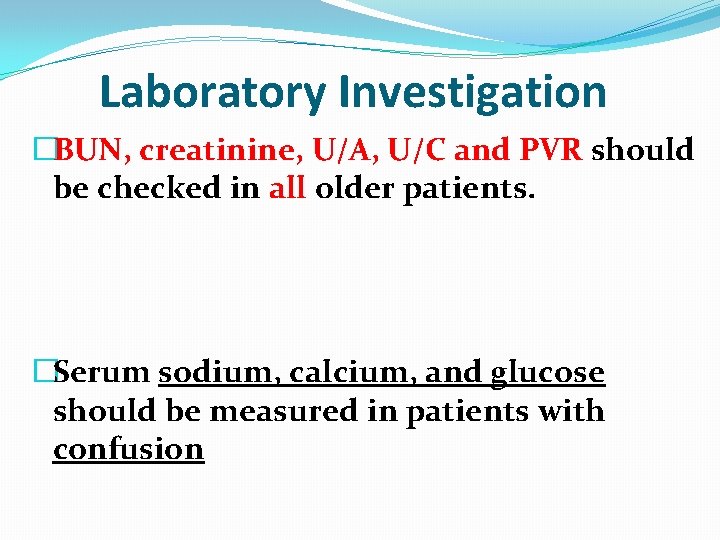 Laboratory Investigation �BUN, creatinine, U/A, U/C and PVR should be checked in all older