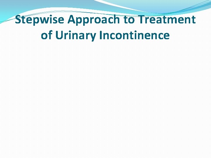 Stepwise Approach to Treatment of Urinary Incontinence 