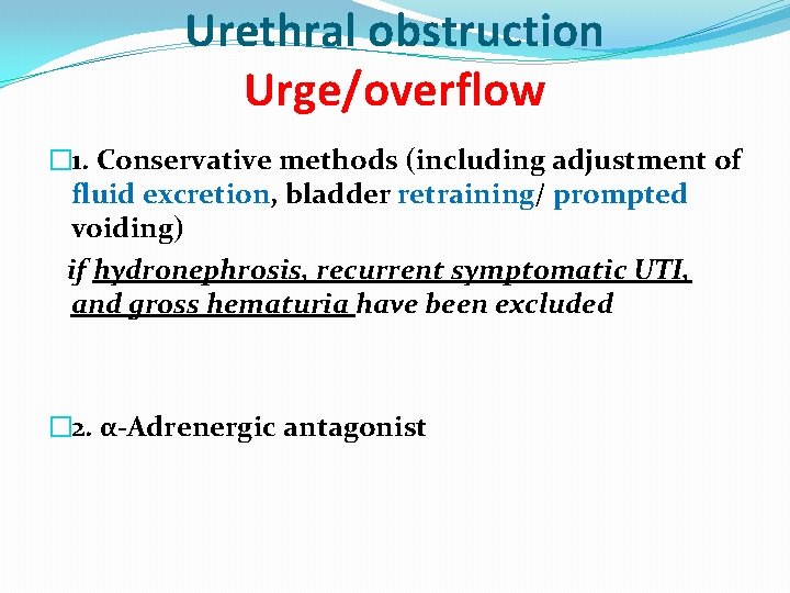 Urethral obstruction Urge/overflow � 1. Conservative methods (including adjustment of fluid excretion, bladder retraining/