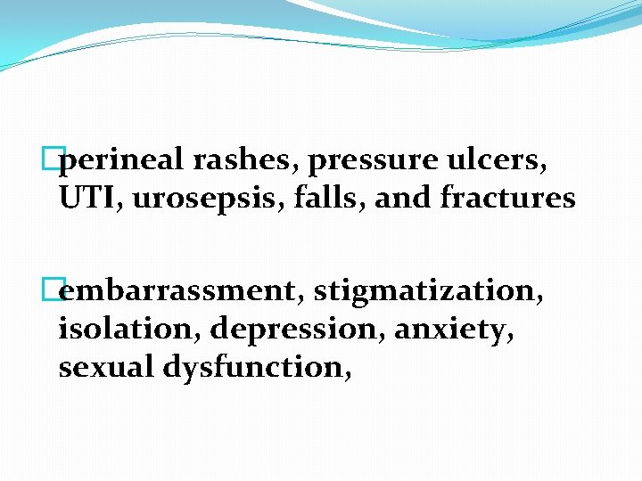 �perineal rashes, pressure ulcers, UTI, urosepsis, falls, and fractures �embarrassment, stigmatization, isolation, depression, anxiety,