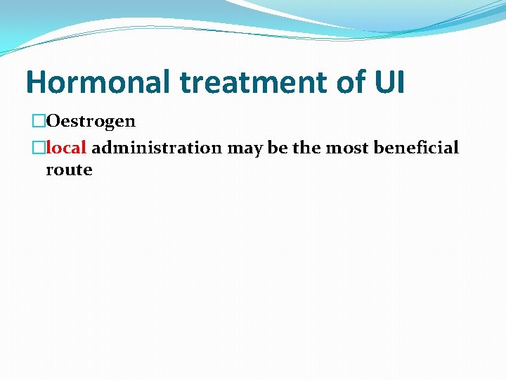 Hormonal treatment of UI �Oestrogen �local administration may be the most beneficial route 