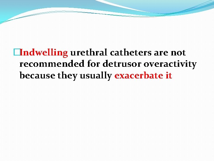 �Indwelling urethral catheters are not recommended for detrusor overactivity because they usually exacerbate it