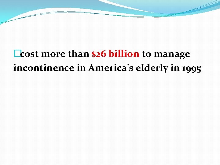 �cost more than $26 billion to manage incontinence in America’s elderly in 1995 