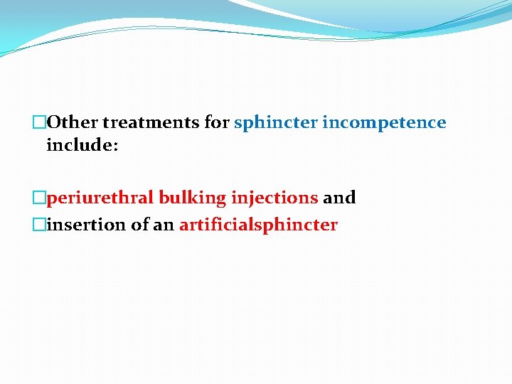 �Other treatments for sphincter incompetence include: �periurethral bulking injections and �insertion of an artificialsphincter