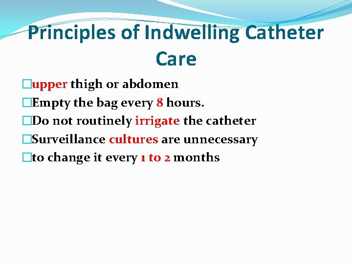 Principles of Indwelling Catheter Care �upper thigh or abdomen �Empty the bag every 8
