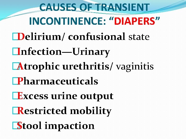 CAUSES OF TRANSIENT INCONTINENCE: “DIAPERS” �Delirium/ confusional state �Infection—Urinary �Atrophic urethritis/ vaginitis �Pharmaceuticals �Excess