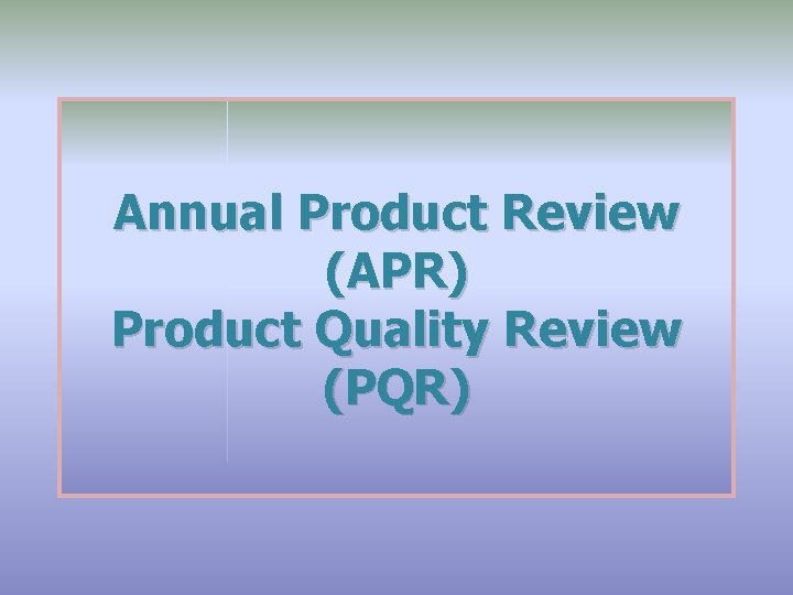 Annual Product Review (APR) Product Quality Review (PQR) 