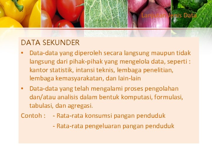 Lanjutan Jenis Data DATA SEKUNDER • Data-data yang diperoleh secara langsung maupun tidak langsung