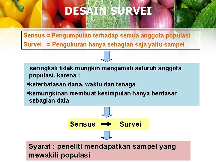 DESAIN SURVEI Sensus = Pengumpulan terhadap semua anggota populasi Survei = Pengukuran hanya sebagian DESAIN SURVEI Sensus = Pengumpulan terhadap semua anggota populasi Survei = Pengukuran hanya sebagian