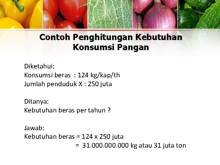 Contoh Penghitungan Kebutuhan Konsumsi Pangan Diketahui: Konsumsi beras : 124 kg/kap/th Jumlah penduduk X Contoh Penghitungan Kebutuhan Konsumsi Pangan Diketahui: Konsumsi beras : 124 kg/kap/th Jumlah penduduk X