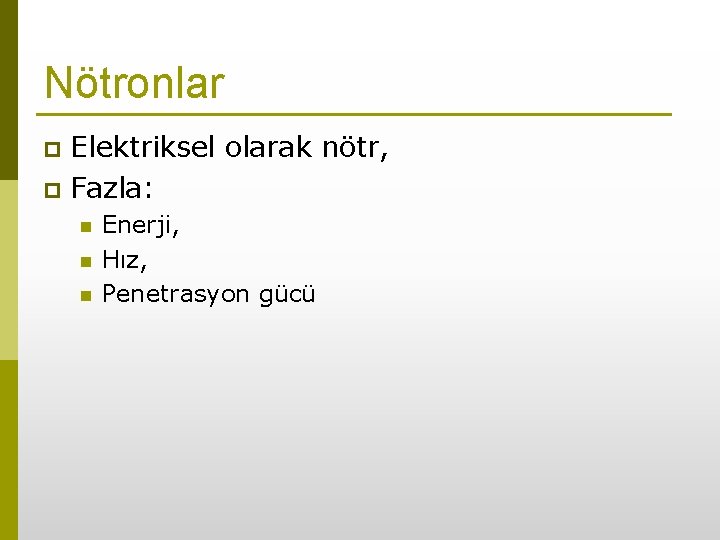 Nötronlar Elektriksel olarak nötr, p Fazla: p n n n Enerji, Hız, Penetrasyon gücü