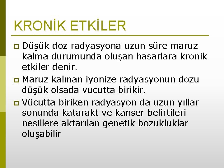 KRONİK ETKİLER Düşük doz radyasyona uzun süre maruz kalma durumunda oluşan hasarlara kronik etkiler