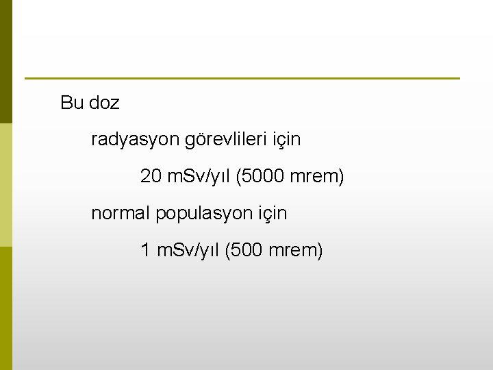 Bu doz radyasyon görevlileri için 20 m. Sv/yıl (5000 mrem) normal populasyon için 1
