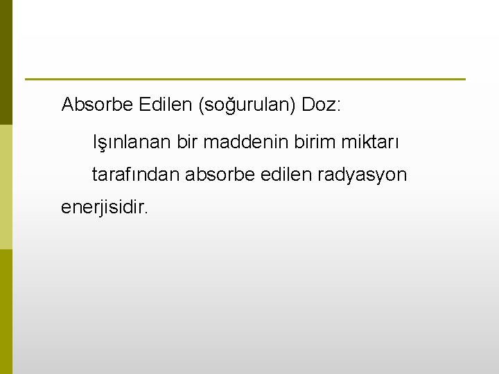 Absorbe Edilen (soğurulan) Doz: Işınlanan bir maddenin birim miktarı tarafından absorbe edilen radyasyon enerjisidir.